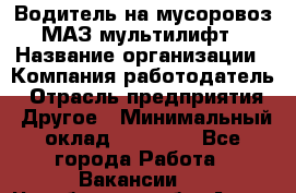 Водитель на мусоровоз МАЗ мультилифт › Название организации ­ Компания-работодатель › Отрасль предприятия ­ Другое › Минимальный оклад ­ 45 000 - Все города Работа » Вакансии   . Челябинская обл.,Аша г.